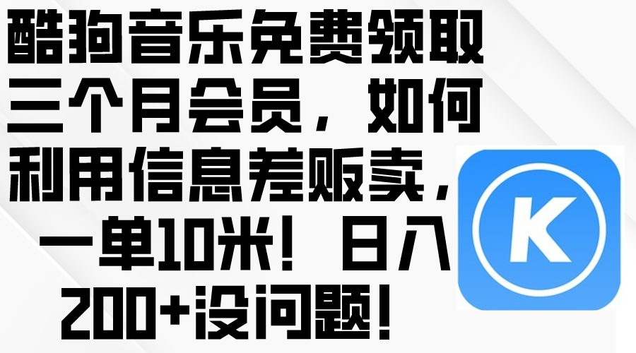 (10236期)酷狗音乐免费领取三个月会员,利用信息差贩卖,一单10米!日入200+没问题-富创网