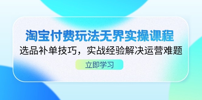 (14344期)淘宝付费玩法无界实操课程,选品补单技巧,实战经验解决运营难题-富创网