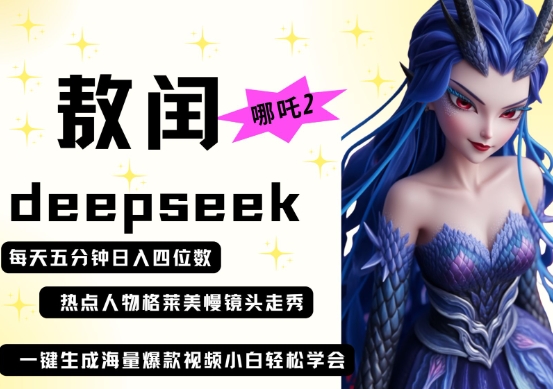 deepseek+哪吒2敖润姑姑走秀+爆款视频,起号快,爆款多,每天五分钟,日入四位数-富创网
