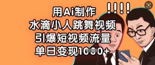 用Ai制作水滴小人跳舞视频，引爆短视频流量，单日变现数张-富创网