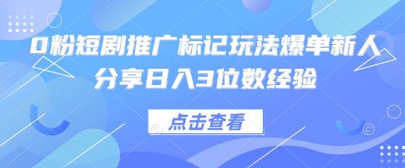 0粉短剧推广标记玩法爆单新人分享日入3位数经验-富创网