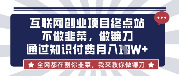 互联网创业尽头-不做韭菜，做镰刀，通过知识付费月入10个【揭秘】-富创网