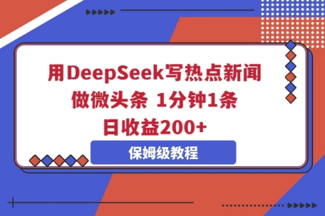 用DeepSeek写热点新闻做微头条，1分钟1条，日收益2张-富创网