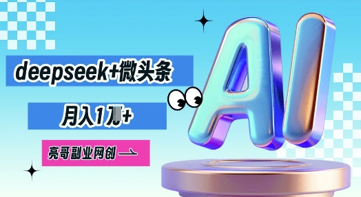 deepseek+微头条,原创图文变现,月入1W-富创网
