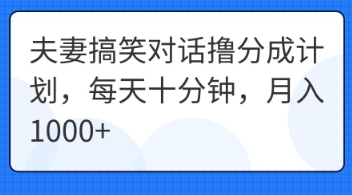 夫妻搞笑对话撸分成计划,每天十分钟,月入1000+-富创网