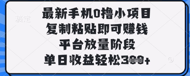 最新手机0撸小项目,复制粘贴即可挣钱,平台放量阶段,单日收益轻松3张+【揭秘】-富创网