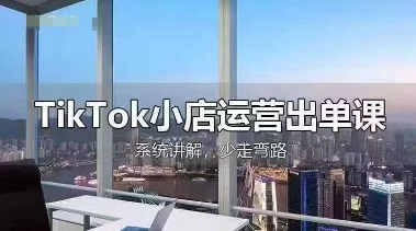 TikTok小店运营出单课,从开店选品、运营出单、发货回款,进行全流程讲解-富创网